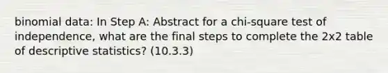 binomial data: In Step A: Abstract for a chi-square test of independence, what are the final steps to complete the 2x2 table of descriptive statistics? (10.3.3)