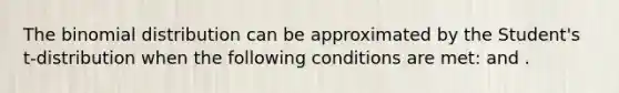 <a href='https://www.questionai.com/knowledge/kCdwIax7FU-the-binomial' class='anchor-knowledge'>the binomial</a> distribution can be approximated by the Student's t-distribution when the following conditions are met: and .