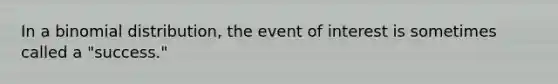 In a binomial distribution, the event of interest is sometimes called a "success."