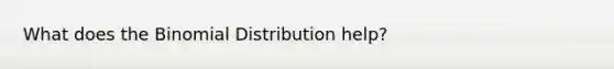 What does <a href='https://www.questionai.com/knowledge/kCdwIax7FU-the-binomial' class='anchor-knowledge'>the binomial</a> Distribution help?