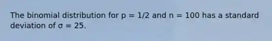 The binomial distribution for p = 1/2 and n = 100 has a standard deviation of σ = 25.