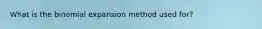 What is the binomial expansion method used for?