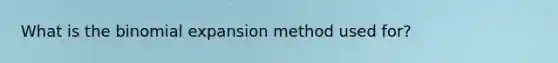 What is the binomial expansion method used for?