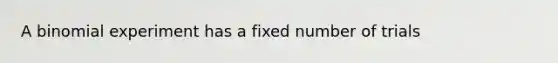 A binomial experiment has a fixed number of trials