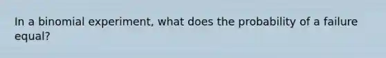 In a binomial experiment, what does the probability of a failure equal?