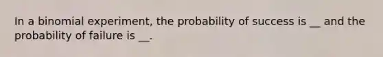 In a binomial experiment, the probability of success is __ and the probability of failure is __.