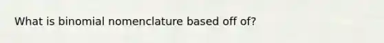 What is binomial nomenclature based off of?