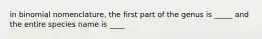 in binomial nomenclature, the first part of the genus is _____ and the entire species name is ____