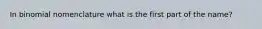 In binomial nomenclature what is the first part of the name?