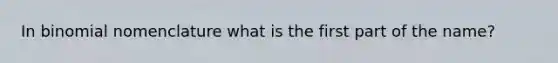 In binomial nomenclature what is the first part of the name?