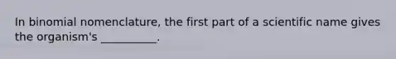 In binomial nomenclature, the first part of a scientific name gives the organism's __________.