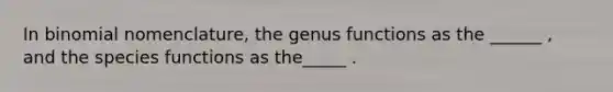 In binomial nomenclature, the genus functions as the ______ , and the species functions as the_____ .