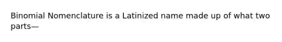 Binomial Nomenclature is a Latinized name made up of what two parts—