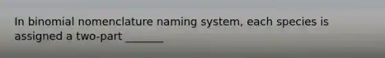 In binomial nomenclature naming system, each species is assigned a two-part _______