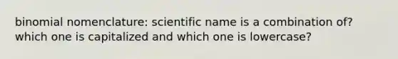 binomial nomenclature: scientific name is a combination of? which one is capitalized and which one is lowercase?