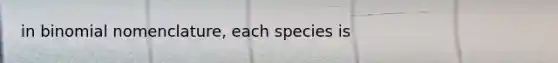 in binomial nomenclature, each species is