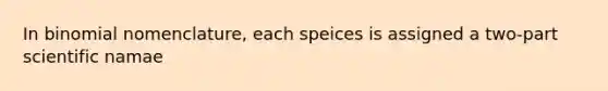 In binomial nomenclature, each speices is assigned a two-part scientific namae