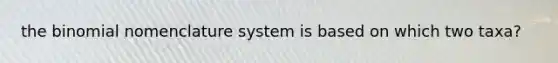 the binomial nomenclature system is based on which two taxa?