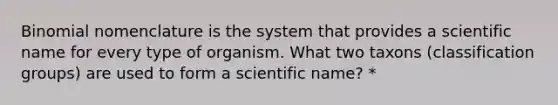 Binomial nomenclature is the system that provides a scientific name for every type of organism. What two taxons (classification groups) are used to form a scientific name? *