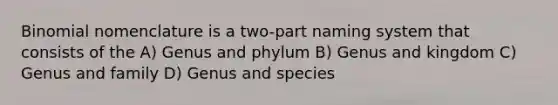 Binomial nomenclature is a two-part naming system that consists of the A) Genus and phylum B) Genus and kingdom C) Genus and family D) Genus and species