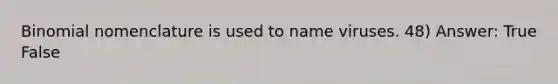 Binomial nomenclature is used to name viruses. 48) Answer: True False