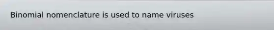 Binomial nomenclature is used to name viruses