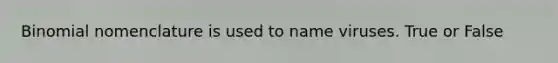 Binomial nomenclature is used to name viruses. True or False