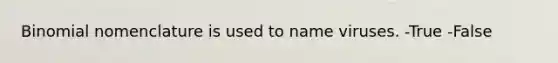 Binomial nomenclature is used to name viruses. -True -False