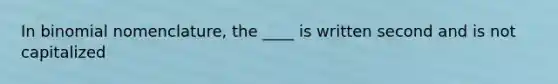 In binomial nomenclature, the ____ is written second and is not capitalized