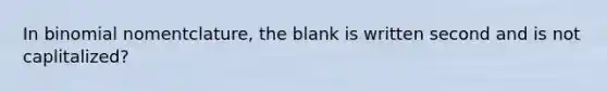 In binomial nomentclature, the blank is written second and is not caplitalized?