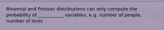 Binomial and Poisson distributions can only compute the probability of ___________ variables, e.g. number of people, number of tests