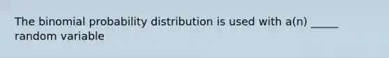 The binomial probability distribution is used with a(n) _____ random variable