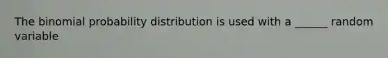 The binomial probability distribution is used with a ______ random variable