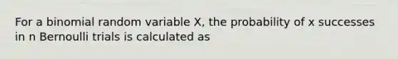 For a binomial random variable X, the probability of x successes in n Bernoulli trials is calculated as