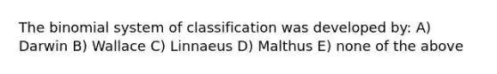 <a href='https://www.questionai.com/knowledge/kCdwIax7FU-the-binomial' class='anchor-knowledge'>the binomial</a> system of classification was developed by: A) Darwin B) Wallace C) Linnaeus D) Malthus E) none of the above