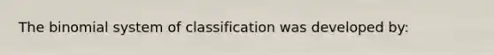 <a href='https://www.questionai.com/knowledge/kCdwIax7FU-the-binomial' class='anchor-knowledge'>the binomial</a> system of classification was developed by: