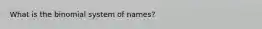 What is the binomial system of names?