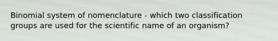 Binomial system of nomenclature - which two classification groups are used for the scientific name of an organism?