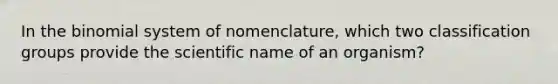 In the binomial system of nomenclature, which two classification groups provide the scientific name of an organism?