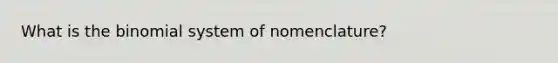 What is the binomial system of nomenclature?