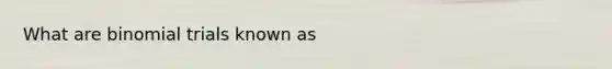 What are binomial trials known as