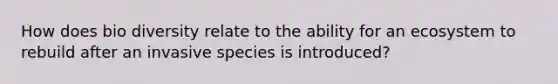 How does bio diversity relate to the ability for an ecosystem to rebuild after an invasive species is introduced?