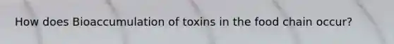 How does Bioaccumulation of toxins in the food chain occur?