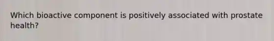 Which bioactive component is positively associated with prostate health?