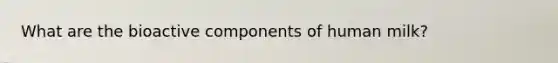 What are the bioactive components of human milk?