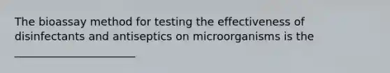 The bioassay method for testing the effectiveness of disinfectants and antiseptics on microorganisms is the ______________________