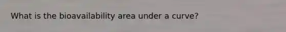 What is the bioavailability area under a curve?