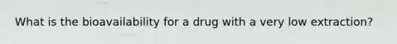 What is the bioavailability for a drug with a very low extraction?