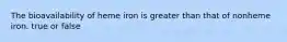 The bioavailability of heme iron is greater than that of nonheme iron. true or false