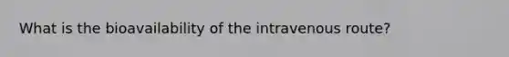 What is the bioavailability of the intravenous route?